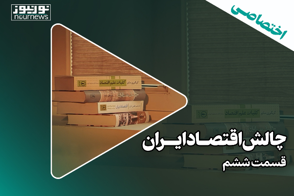 چالش‌های اقتصاد ایران؛ قسمت ششم